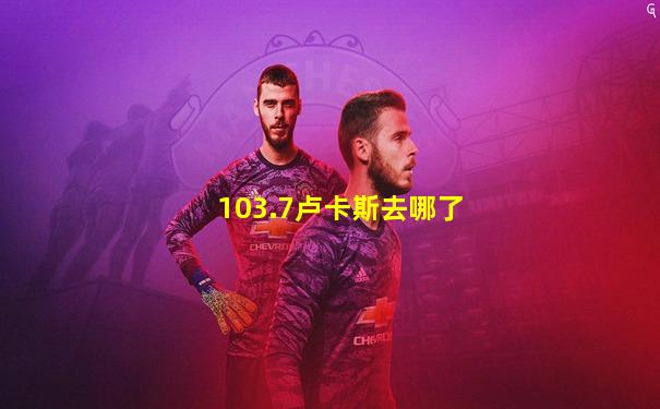 103.7卢卡斯去哪了
