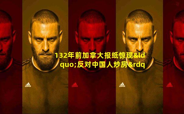 132年前加拿大报纸惊现“反对中国人炒房”报道
