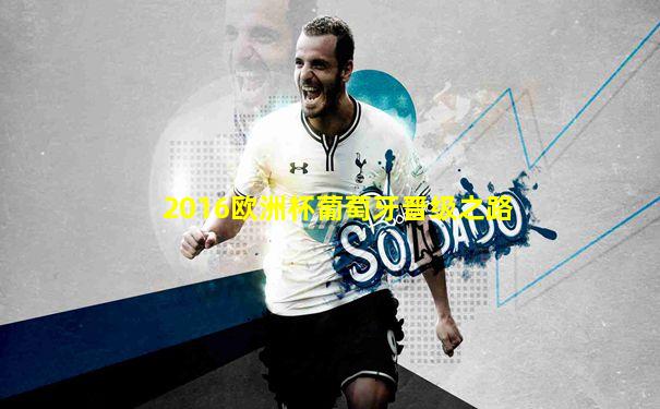 2016欧洲杯葡萄牙晋级之路