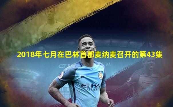 2018年七月在巴林首都麦纳麦召开的第43集