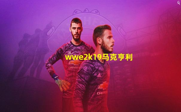 wwe2k19马克亨利