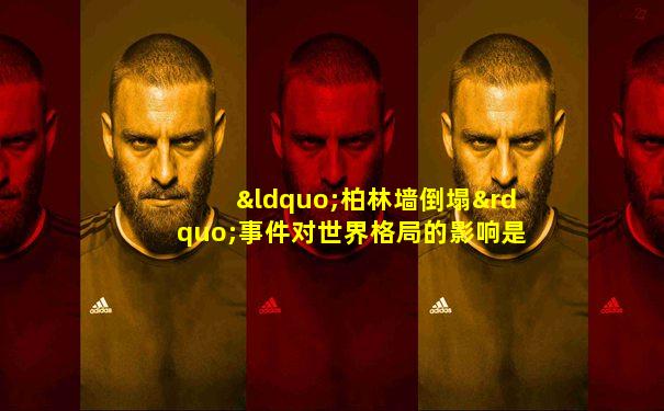 “柏林墙倒塌”事件对世界格局的影响是什么