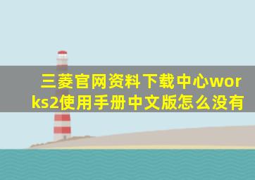 三菱官网资料下载中心works2使用手册中文版怎么没有