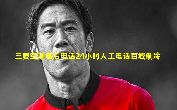 三菱空调售后电话24小时人工电话百城制冷