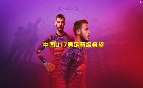 中国U17男足晋级希望