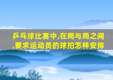 乒乓球比赛中,在局与局之间,要求运动员的球拍怎样安排