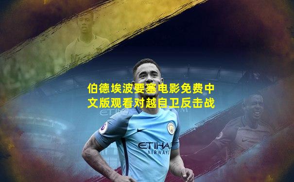 伯德埃波要塞电影免费中文版观看对越自卫反击战