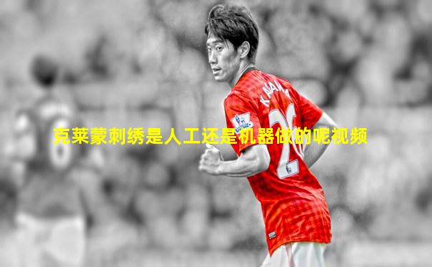 克莱蒙刺绣是人工还是机器做的呢视频