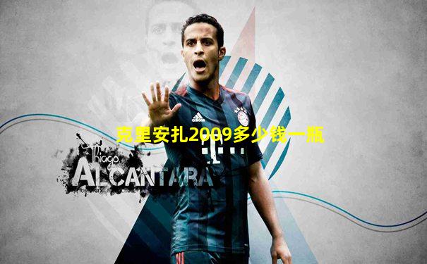 克里安扎2009多少钱一瓶