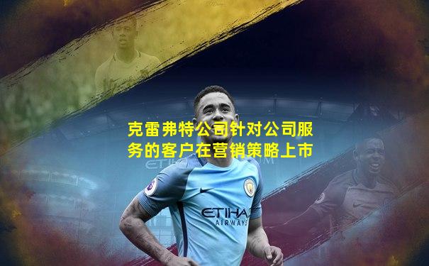 克雷弗特公司针对公司服务的客户在营销策略上市