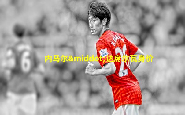 内马尔·达席尔瓦身价