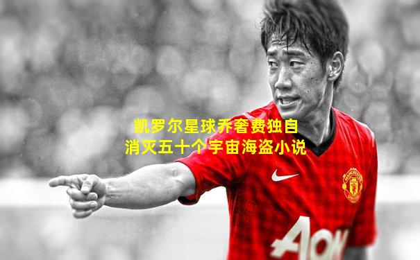凯罗尔星球乔奢费独自消灭五十个宇宙海盗小说