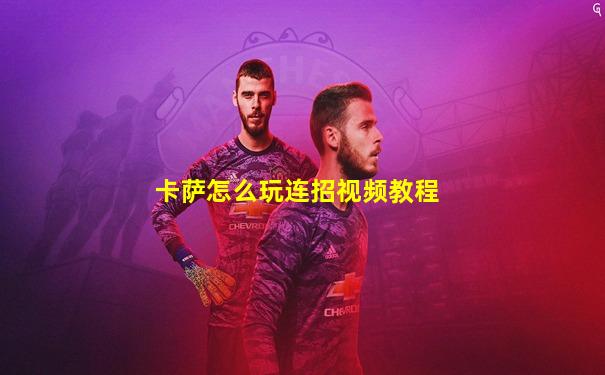 卡萨怎么玩连招视频教程
