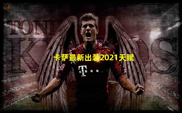 卡萨最新出装2021天赋