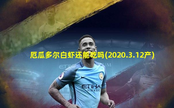 厄瓜多尔白虾还能吃吗(2020.3.12产)
