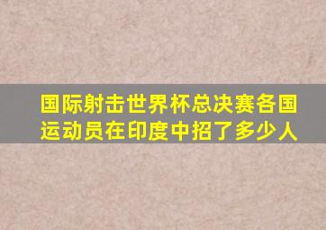 国际射击世界杯总决赛各国运动员在印度中招了多少人