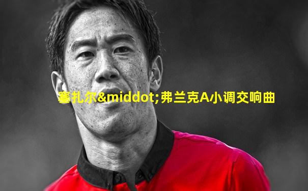 塞扎尔·弗兰克A小调交响曲