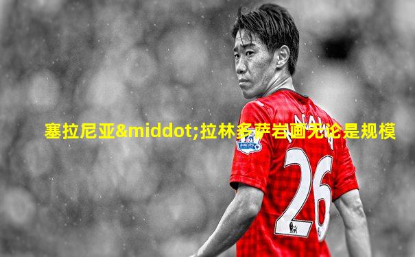 塞拉尼亚·拉林多萨岩画无论是规模