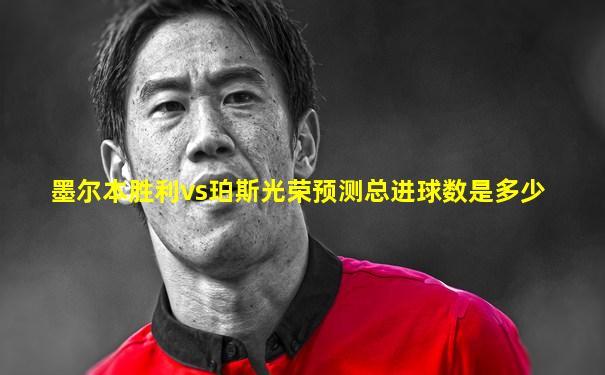 墨尔本胜利vs珀斯光荣预测总进球数是多少