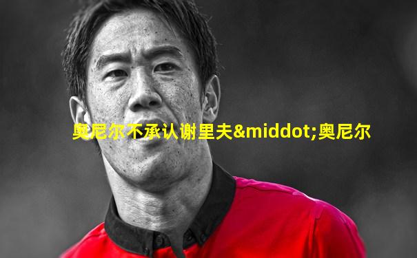 奥尼尔不承认谢里夫·奥尼尔