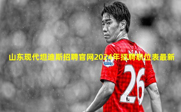 山东现代坦迪斯招聘官网2024年招聘职位表最新