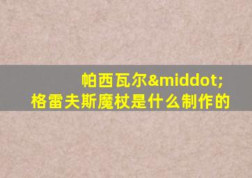 帕西瓦尔·格雷夫斯魔杖是什么制作的