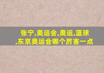 张宁,奥运会,奥运,篮球,东京奥运会哪个厉害一点