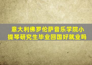 意大利佛罗伦萨音乐学院小提琴研究生毕业回国好就业吗