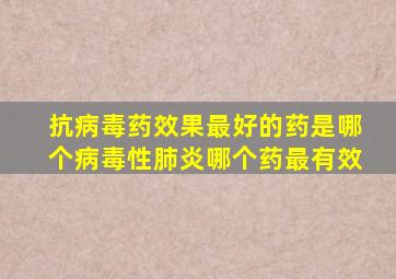 抗病毒药效果最好的药是哪个病毒性肺炎哪个药最有效