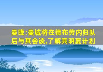 曼晚:曼城将在德布劳内归队后与其会谈,了解其明夏计划