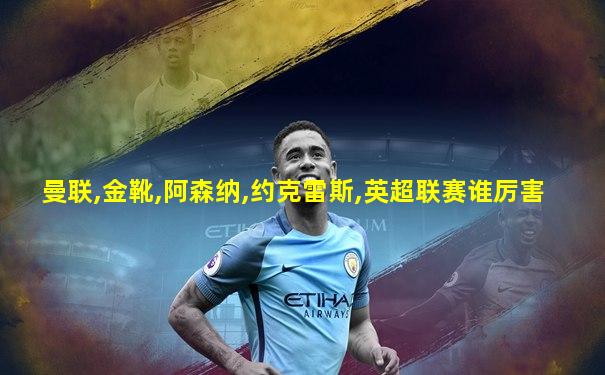 曼联,金靴,阿森纳,约克雷斯,英超联赛谁厉害