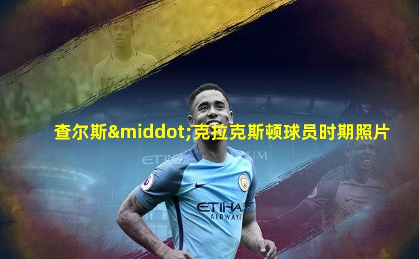 查尔斯·克拉克斯顿球员时期照片