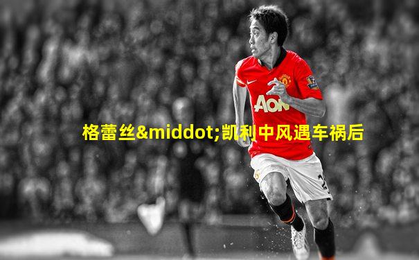 格蕾丝·凯利中风遇车祸后