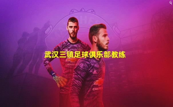 武汉三镇足球俱乐部教练