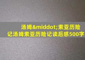 汤姆·索亚历险记汤姆索亚历险记读后感500字
