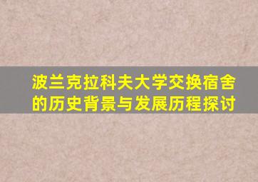 波兰克拉科夫大学交换宿舍的历史背景与发展历程探讨
