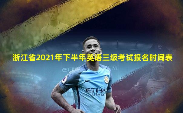 浙江省2021年下半年英语三级考试报名时间表
