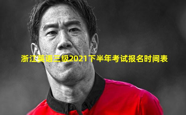 浙江英语三级2021下半年考试报名时间表
