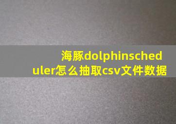 海豚dolphinscheduler怎么抽取csv文件数据