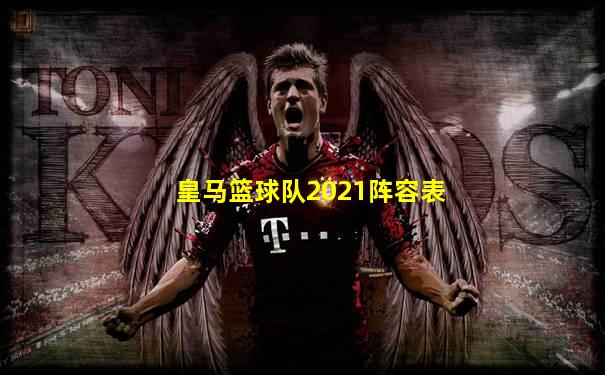 皇马篮球队2021阵容表