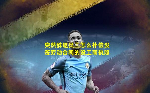 突然辞退员工怎么补偿没签劳动合同的没工商执照
