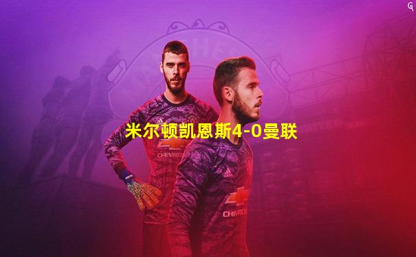 米尔顿凯恩斯4-0曼联