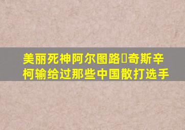 美丽死神阿尔图路‧奇斯辛柯输给过那些中国散打选手