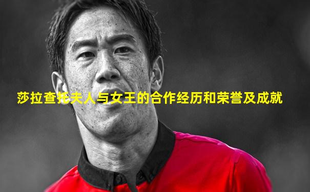 莎拉查托夫人与女王的合作经历和荣誉及成就