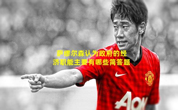萨缪尔森认为政府的经济职能主要有哪些简答题