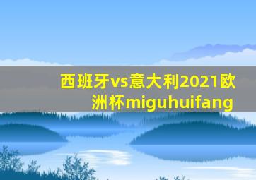 西班牙vs意大利2021欧洲杯miguhuifang