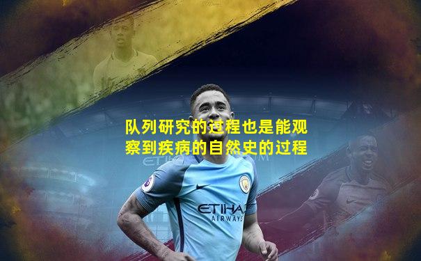 队列研究的过程也是能观察到疾病的自然史的过程