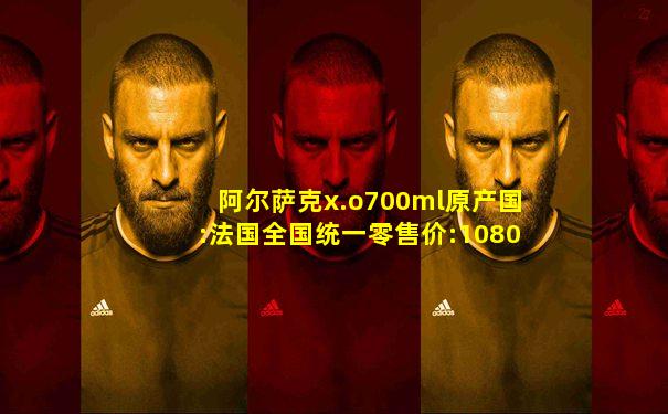 阿尔萨克x.o700ml原产国:法国全国统一零售价:1080元