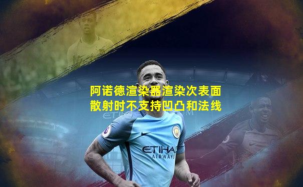 阿诺德渲染器渲染次表面散射时不支持凹凸和法线