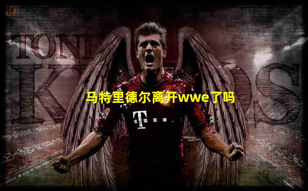 马特里德尔离开wwe了吗